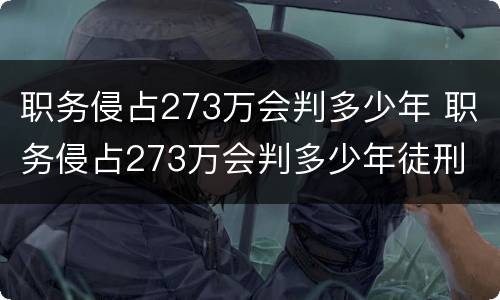 职务侵占273万会判多少年 职务侵占273万会判多少年徒刑