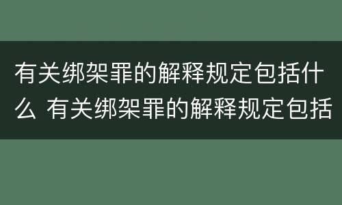 有关绑架罪的解释规定包括什么 有关绑架罪的解释规定包括什么罪名