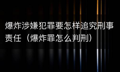 爆炸涉嫌犯罪要怎样追究刑事责任（爆炸罪怎么判刑）