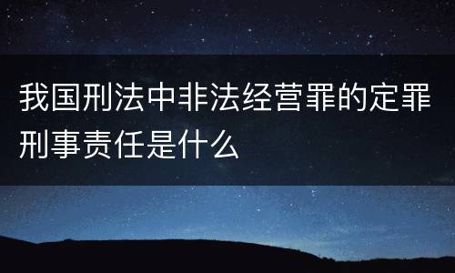 我国刑法中非法经营罪的定罪刑事责任是什么