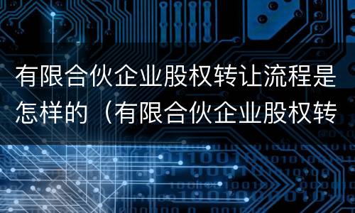 有限合伙企业股权转让流程是怎样的（有限合伙企业股权转让流程是怎样的呢）