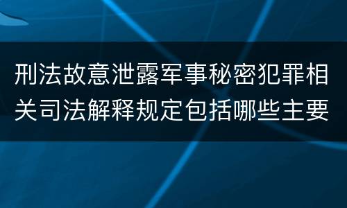 刑法故意泄露军事秘密犯罪相关司法解释规定包括哪些主要内容