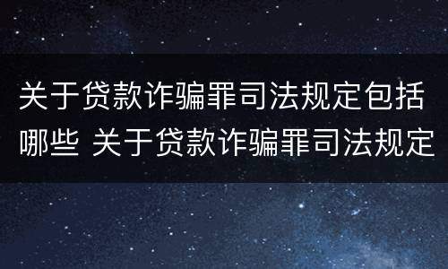 关于贷款诈骗罪司法规定包括哪些 关于贷款诈骗罪司法规定包括哪些行为