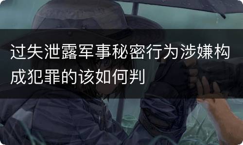 过失泄露军事秘密行为涉嫌构成犯罪的该如何判