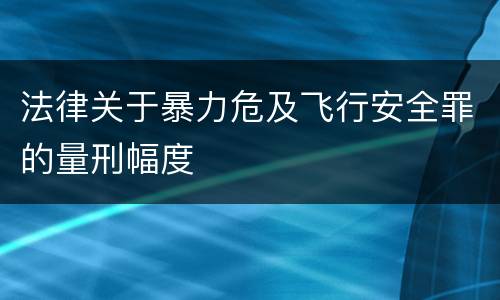 法律关于暴力危及飞行安全罪的量刑幅度