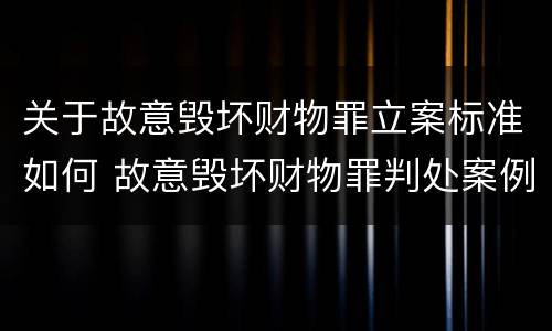 关于故意毁坏财物罪立案标准如何 故意毁坏财物罪判处案例