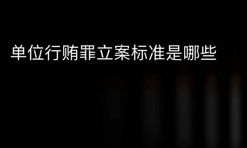 单位行贿罪立案标准是哪些