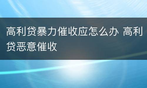 高利贷暴力催收应怎么办 高利贷恶意催收