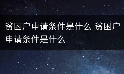 贫困户申请条件是什么 贫困户申请条件是什么