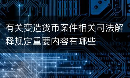 有关变造货币案件相关司法解释规定重要内容有哪些