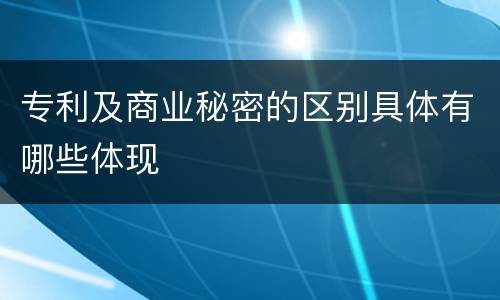 专利及商业秘密的区别具体有哪些体现
