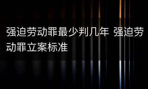 强迫劳动罪最少判几年 强迫劳动罪立案标准