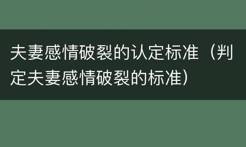 夫妻感情破裂的认定标准（判定夫妻感情破裂的标准）