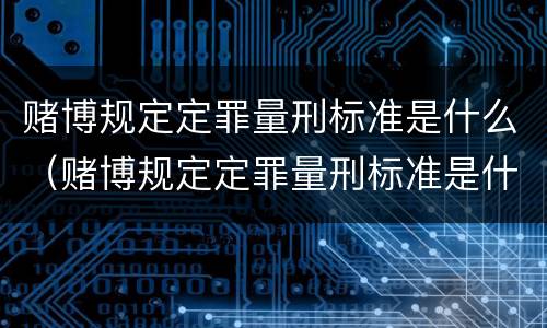 赌博规定定罪量刑标准是什么（赌博规定定罪量刑标准是什么样的）