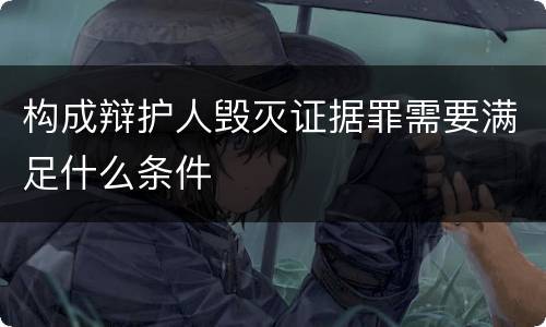 构成辩护人毁灭证据罪需要满足什么条件