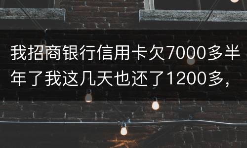 我招商银行信用卡欠7000多半年了我这几天也还了1200多，怎么还要起诉我