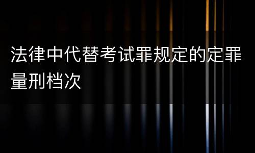 法律中代替考试罪规定的定罪量刑档次
