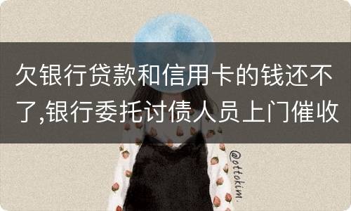 欠银行贷款和信用卡的钱还不了,银行委托讨债人员上门催收该怎样对付