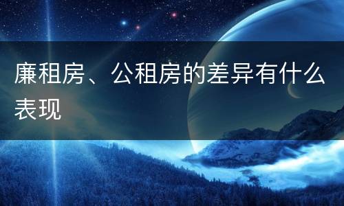 廉租房、公租房的差异有什么表现