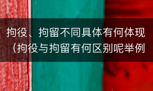 拘役、拘留不同具体有何体现（拘役与拘留有何区别呢举例说明）