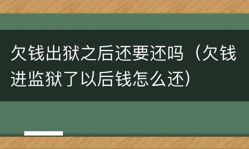 欠钱出狱之后还要还吗（欠钱进监狱了以后钱怎么还）
