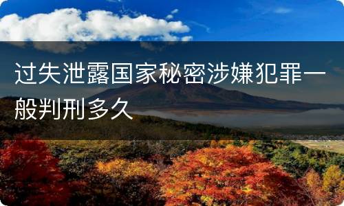过失泄露国家秘密涉嫌犯罪一般判刑多久
