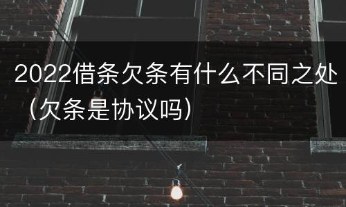 2022借条欠条有什么不同之处（欠条是协议吗）