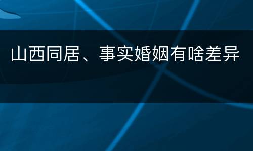 山西同居、事实婚姻有啥差异