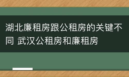 湖北廉租房跟公租房的关键不同 武汉公租房和廉租房