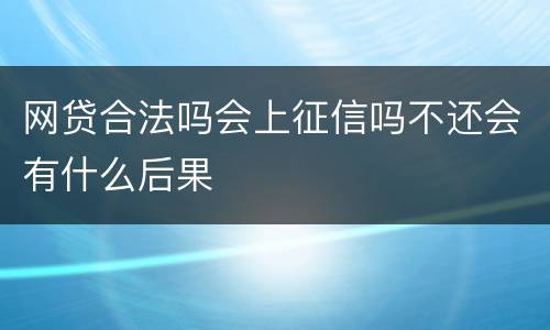 网贷合法吗会上征信吗不还会有什么后果