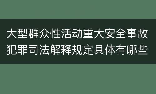 大型群众性活动重大安全事故犯罪司法解释规定具体有哪些