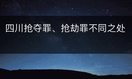 四川抢夺罪、抢劫罪不同之处