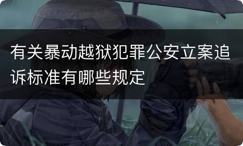 有关暴动越狱犯罪公安立案追诉标准有哪些规定
