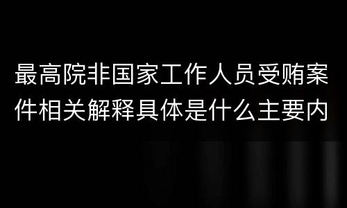 最高院非国家工作人员受贿案件相关解释具体是什么主要内容