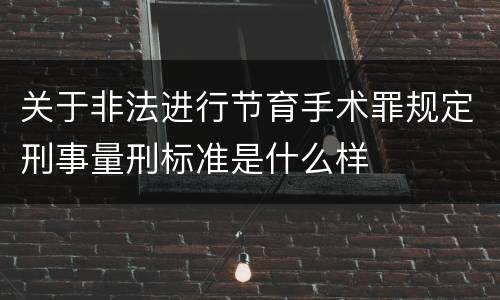 关于非法进行节育手术罪规定刑事量刑标准是什么样