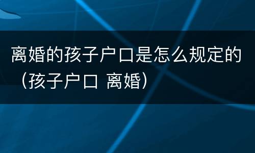 离婚的孩子户口是怎么规定的（孩子户口 离婚）