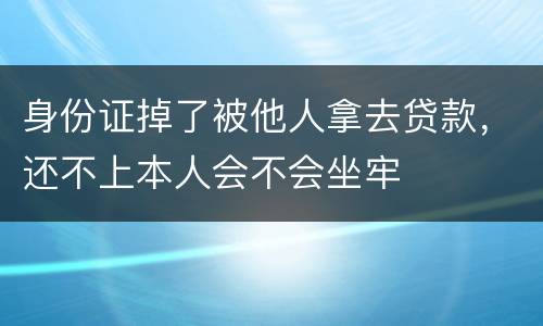 身份证掉了被他人拿去贷款，还不上本人会不会坐牢