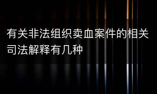 有关非法组织卖血案件的相关司法解释有几种