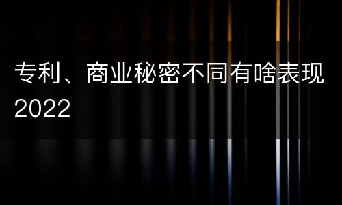 专利、商业秘密不同有啥表现2022