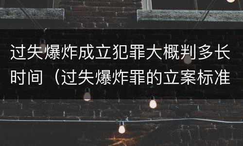 过失爆炸成立犯罪大概判多长时间（过失爆炸罪的立案标准）