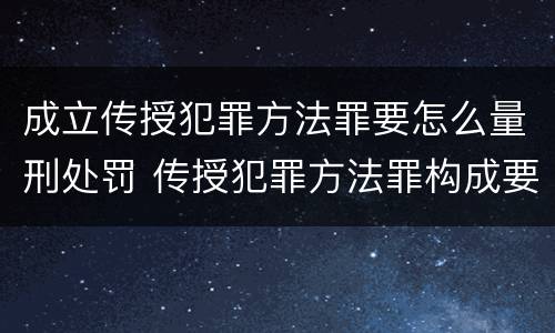 成立传授犯罪方法罪要怎么量刑处罚 传授犯罪方法罪构成要件