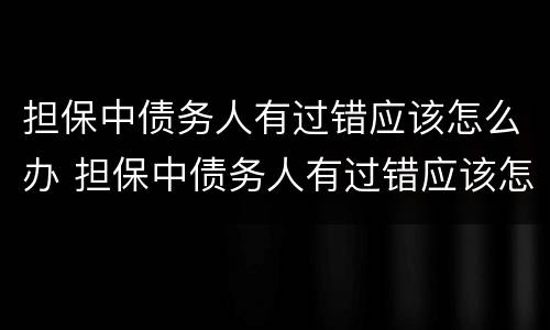 担保中债务人有过错应该怎么办 担保中债务人有过错应该怎么办理