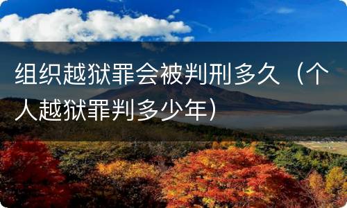 组织越狱罪会被判刑多久（个人越狱罪判多少年）