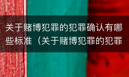 关于赌博犯罪的犯罪确认有哪些标准（关于赌博犯罪的犯罪确认有哪些标准和规定）