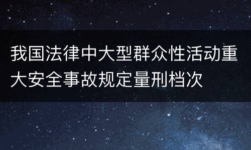 我国法律中大型群众性活动重大安全事故规定量刑档次