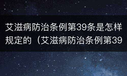 艾滋病防治条例第39条是怎样规定的（艾滋病防治条例第39条是怎样规定的呢）