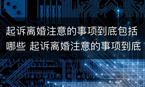 起诉离婚注意的事项到底包括哪些 起诉离婚注意的事项到底包括哪些呢