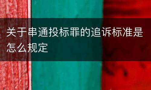 关于串通投标罪的追诉标准是怎么规定