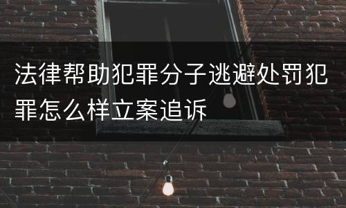 法律帮助犯罪分子逃避处罚犯罪怎么样立案追诉
