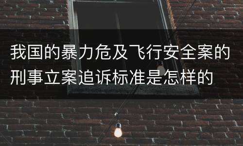 我国的暴力危及飞行安全案的刑事立案追诉标准是怎样的